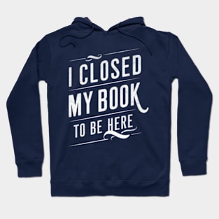 I Closed My Book To Be Here Hoodie